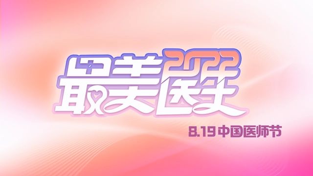 致敬中國醫師丨帶你認識2022“最美醫生” 致敬中國醫師丨帶你認識2022“最美醫生”