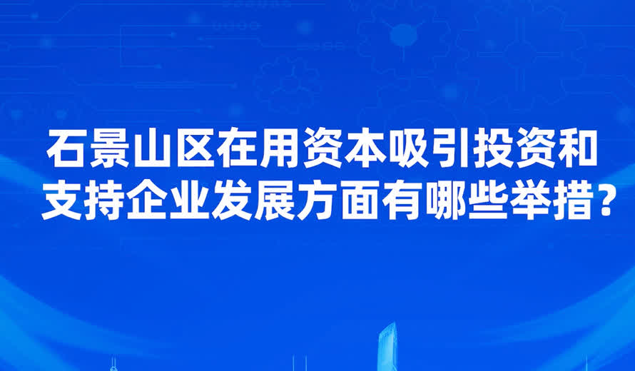 石景山區在吸引投資和支持企業發展方麵有哪些優惠的政策或舉措？