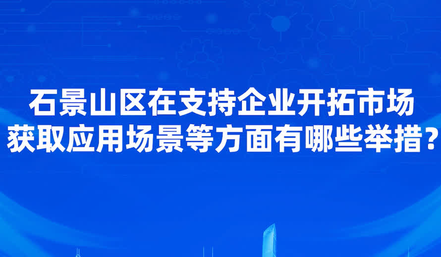 石景山區在支持企業開拓市場、獲取應用場景等方麵有哪些舉措？