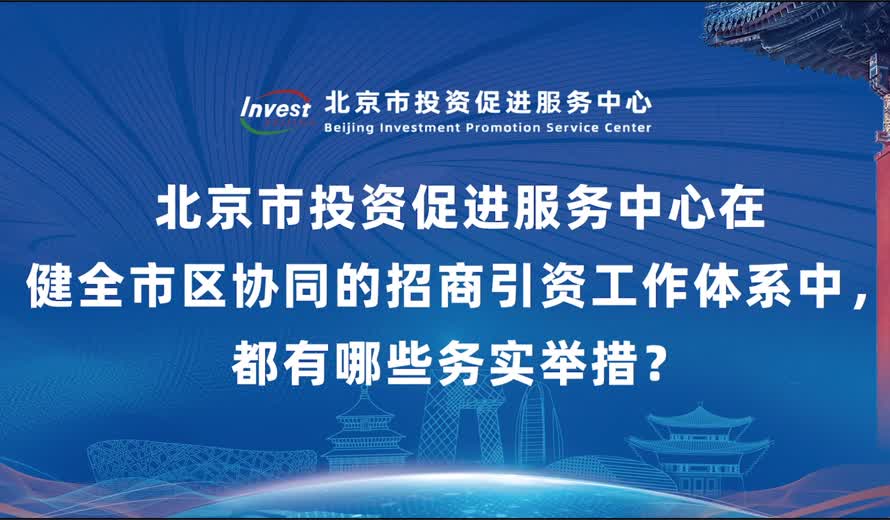 北京市投資促進服務中心在健全市區協同的招商引資工作體係中，都有哪些務實舉措？